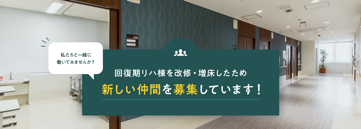 回復期リハ棟を改修・増床したため 新しい仲間を募集しています！