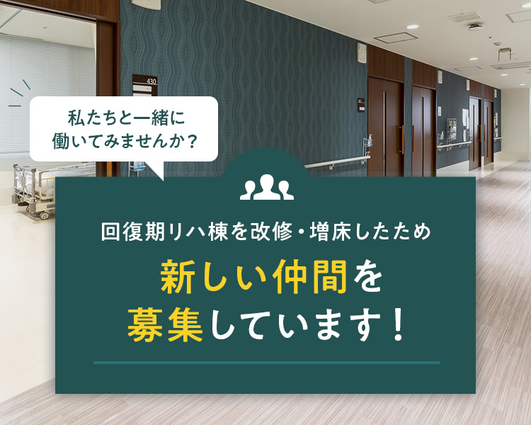 回復期リハ棟を改修・増床したため 新しい仲間を募集しています！